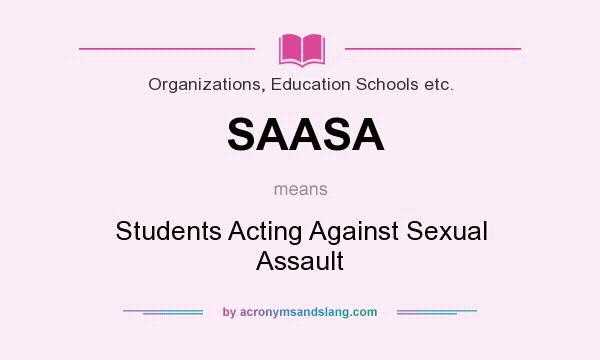 What does SAASA mean? It stands for Students Acting Against Sexual Assault