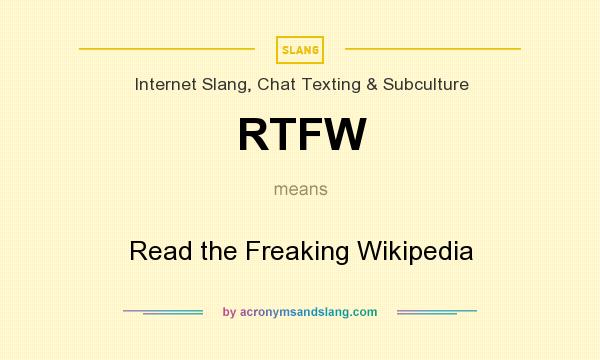 What does RTFW mean? It stands for Read the Freaking Wikipedia