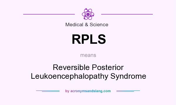 What does RPLS mean? It stands for Reversible Posterior Leukoencephalopathy Syndrome