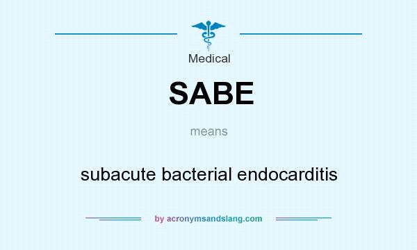 What does SABE mean? It stands for subacute bacterial endocarditis