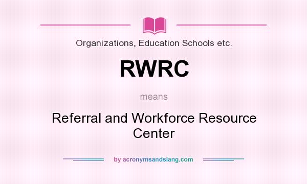 What does RWRC mean? It stands for Referral and Workforce Resource Center