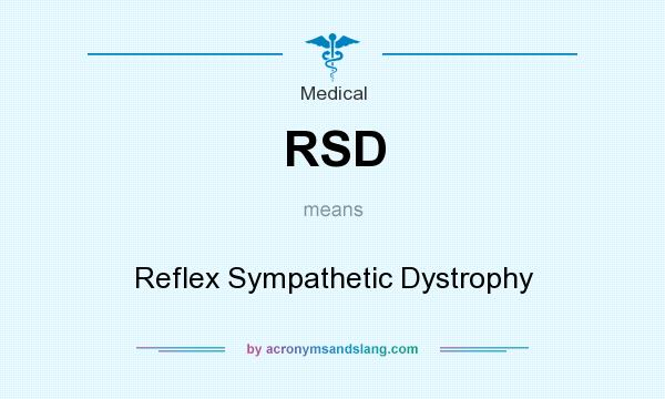 What does RSD mean? It stands for Reflex Sympathetic Dystrophy