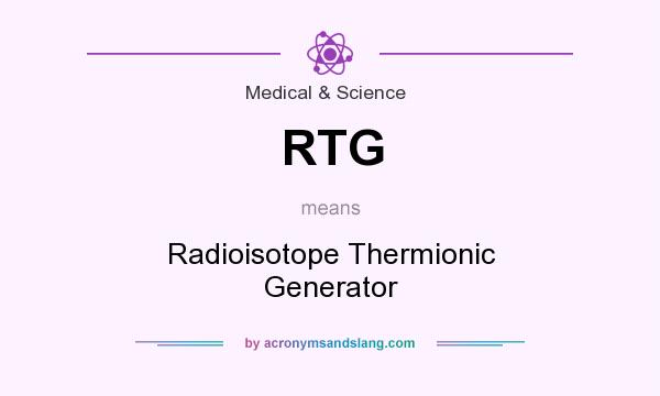 What does RTG mean? It stands for Radioisotope Thermionic Generator