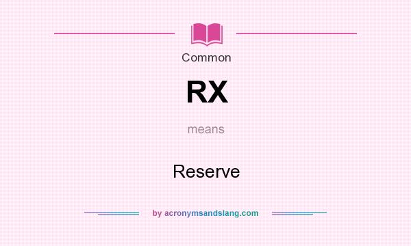 What does RX mean? It stands for Reserve