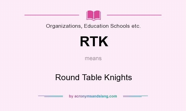 What does RTK mean? It stands for Round Table Knights