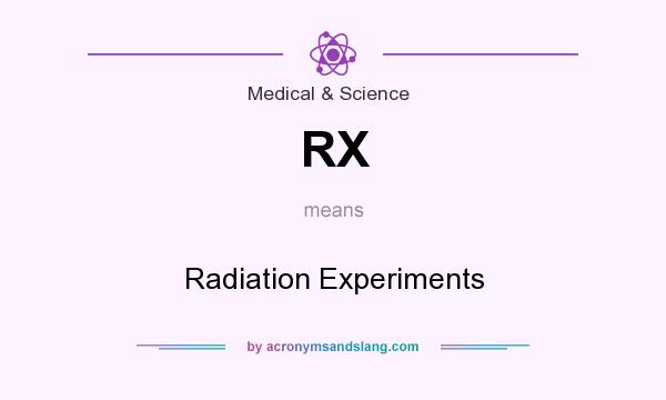 What does RX mean? It stands for Radiation Experiments