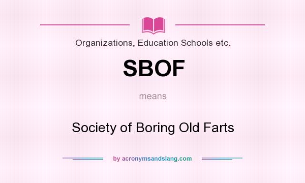 What does SBOF mean? It stands for Society of Boring Old Farts