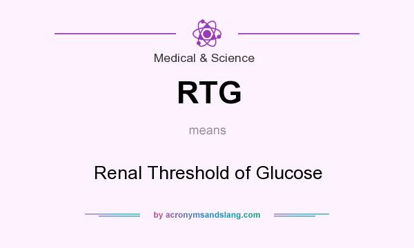 What does RTG mean? It stands for Renal Threshold of Glucose