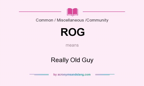 What does ROG mean? It stands for Really Old Guy