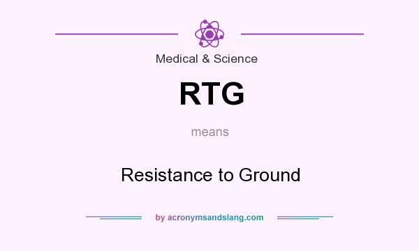 What does RTG mean? It stands for Resistance to Ground