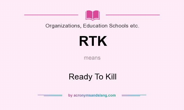 What does RTK mean? It stands for Ready To Kill