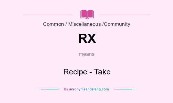 What does RX mean? It stands for Recipe - Take