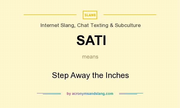 What does SATI mean? It stands for Step Away the Inches