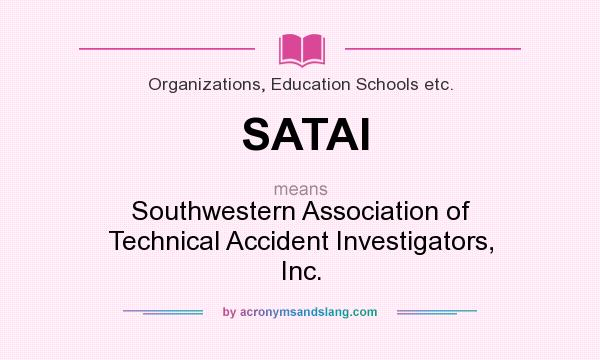 What does SATAI mean? It stands for Southwestern Association of Technical Accident Investigators, Inc.