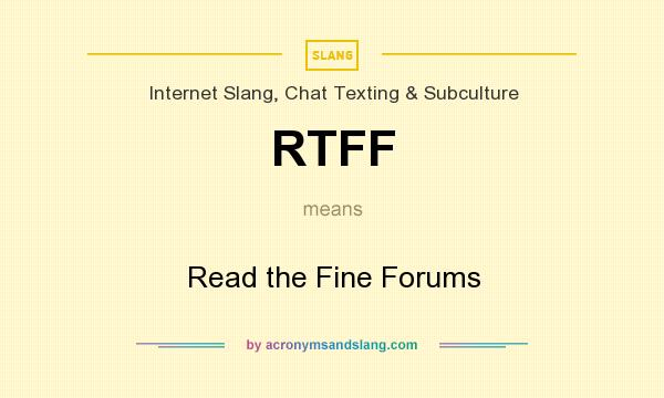 What does RTFF mean? It stands for Read the Fine Forums