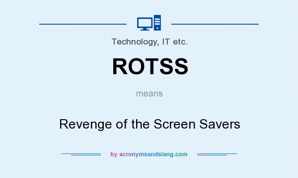 What does ROTSS mean? It stands for Revenge of the Screen Savers