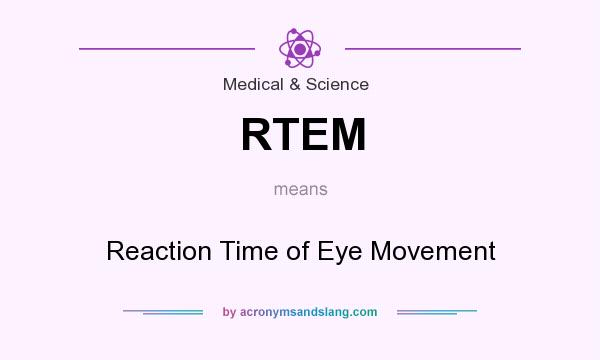 What does RTEM mean? It stands for Reaction Time of Eye Movement