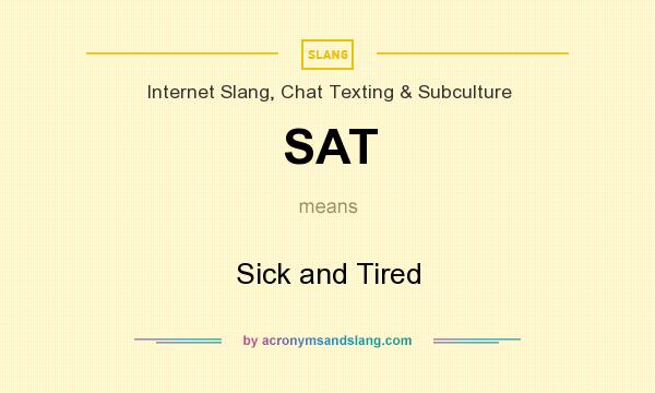 What does SAT mean? It stands for Sick and Tired