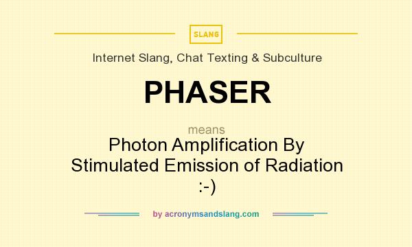 What does PHASER mean? It stands for Photon Amplification By Stimulated Emission of Radiation :-)