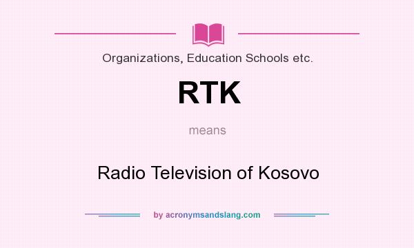 What does RTK mean? It stands for Radio Television of Kosovo