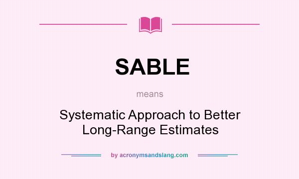 What does SABLE mean? It stands for Systematic Approach to Better Long-Range Estimates