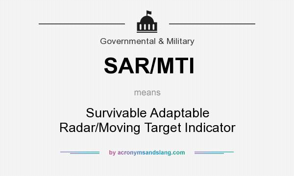 What does SAR/MTI mean? It stands for Survivable Adaptable Radar/Moving Target Indicator