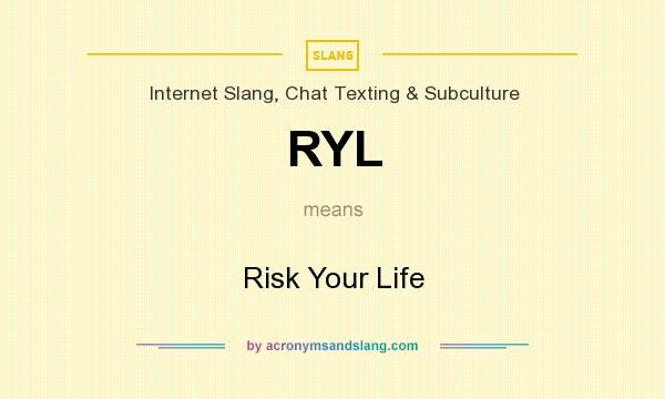 What does RYL mean? It stands for Risk Your Life
