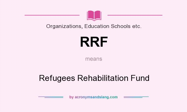 What does RRF mean? It stands for Refugees Rehabilitation Fund