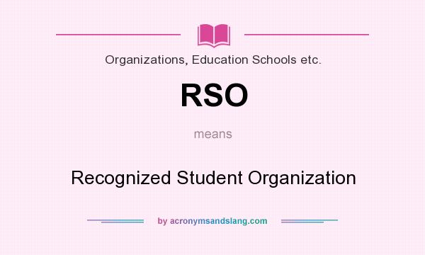 What does RSO mean? It stands for Recognized Student Organization