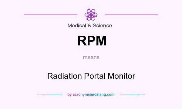 What does RPM mean? It stands for Radiation Portal Monitor