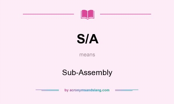 What does S/A mean? It stands for Sub-Assembly