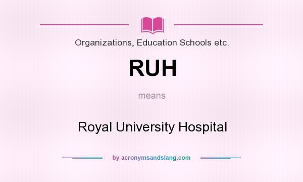 What does RUH mean? It stands for Royal University Hospital