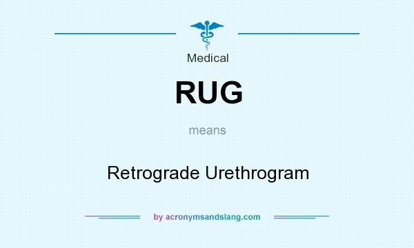What does RUG mean? It stands for Retrograde Urethrogram