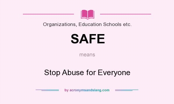 What does SAFE mean? It stands for Stop Abuse for Everyone