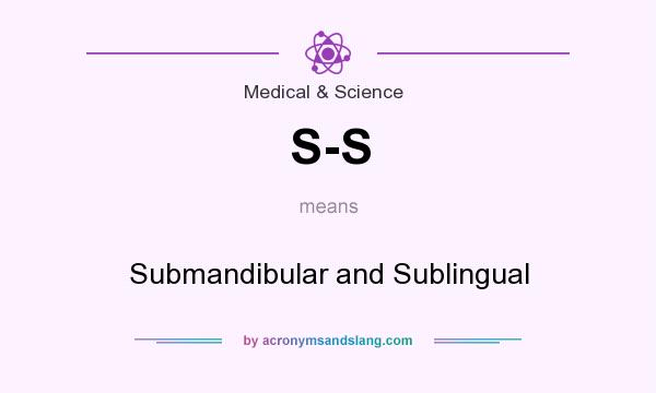 What does S-S mean? It stands for Submandibular and Sublingual