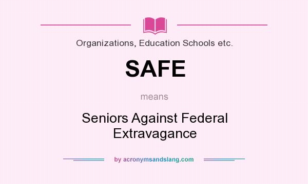 What does SAFE mean? It stands for Seniors Against Federal Extravagance