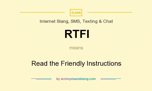 What does RTFI mean? It stands for Read the Friendly Instructions