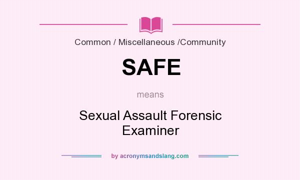 What does SAFE mean? It stands for Sexual Assault Forensic Examiner