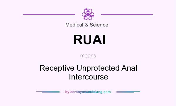What does RUAI mean? It stands for Receptive Unprotected Anal Intercourse