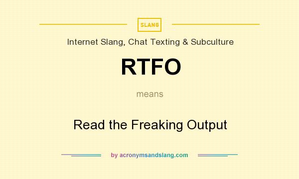 What does RTFO mean? It stands for Read the Freaking Output