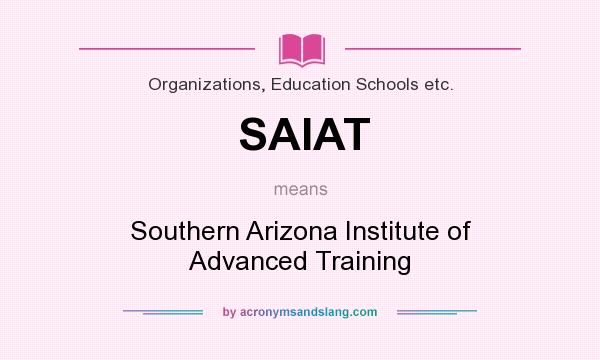 What does SAIAT mean? It stands for Southern Arizona Institute of Advanced Training
