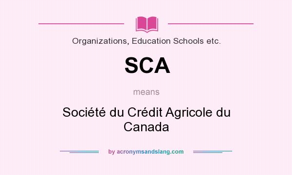 What does SCA mean? It stands for Société du Crédit Agricole du Canada