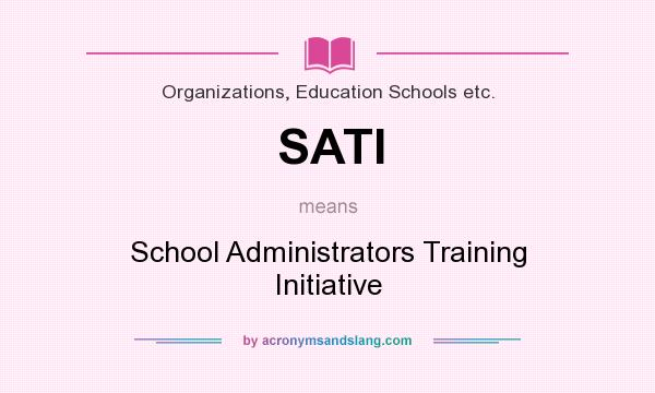 What does SATI mean? It stands for School Administrators Training Initiative