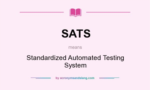 What does SATS mean? It stands for Standardized Automated Testing System