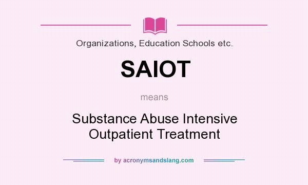 What does SAIOT mean? It stands for Substance Abuse Intensive Outpatient Treatment