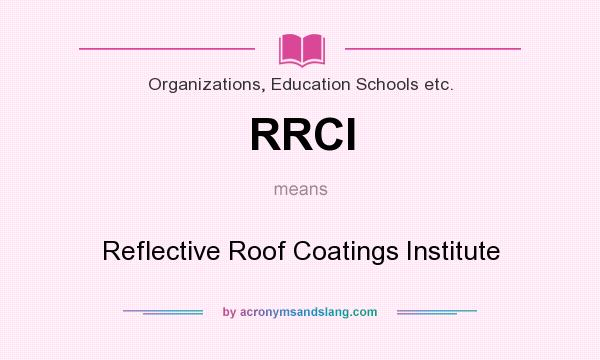 What does RRCI mean? It stands for Reflective Roof Coatings Institute