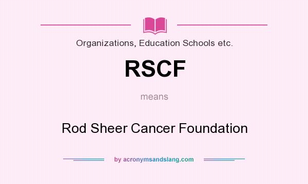 What does RSCF mean? It stands for Rod Sheer Cancer Foundation