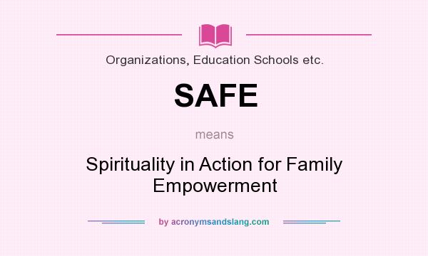 What does SAFE mean? It stands for Spirituality in Action for Family Empowerment