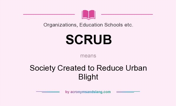 What does SCRUB mean? It stands for Society Created to Reduce Urban Blight