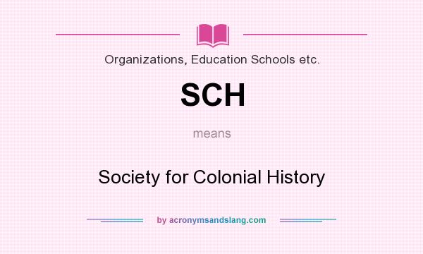 What does SCH mean? It stands for Society for Colonial History